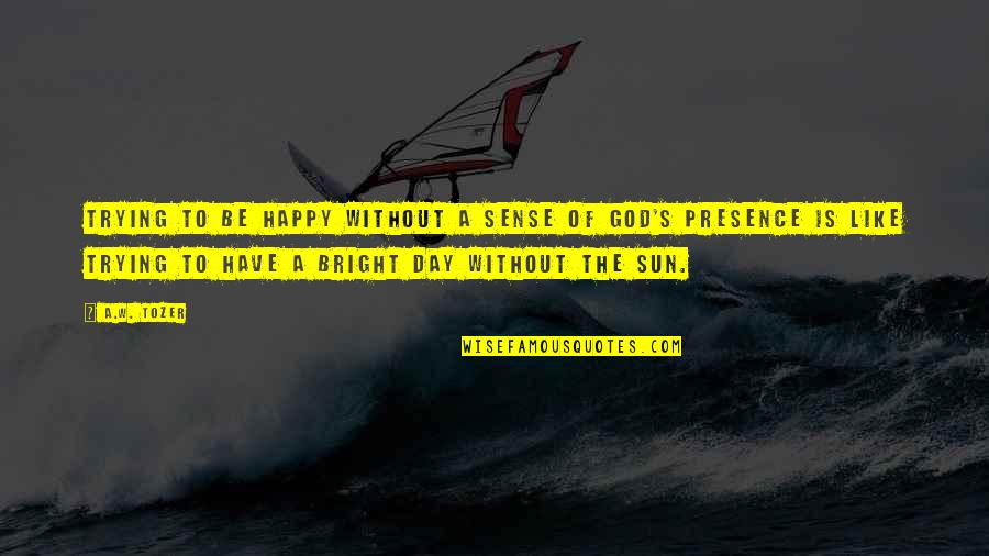 God's Presence Quotes By A.W. Tozer: Trying to be happy without a sense of