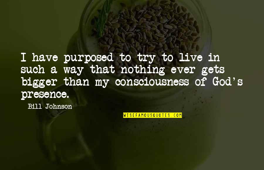 God's Presence Quotes By Bill Johnson: I have purposed to try to live in