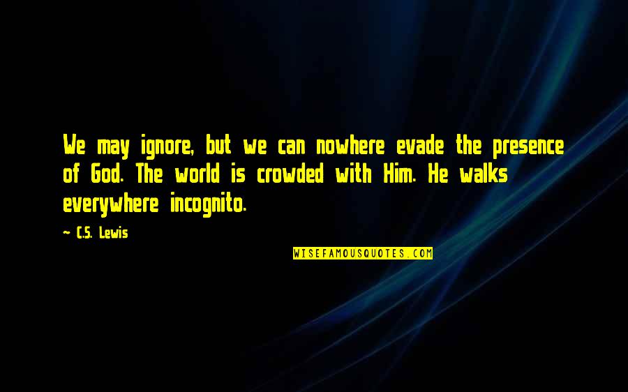 God's Presence Quotes By C.S. Lewis: We may ignore, but we can nowhere evade