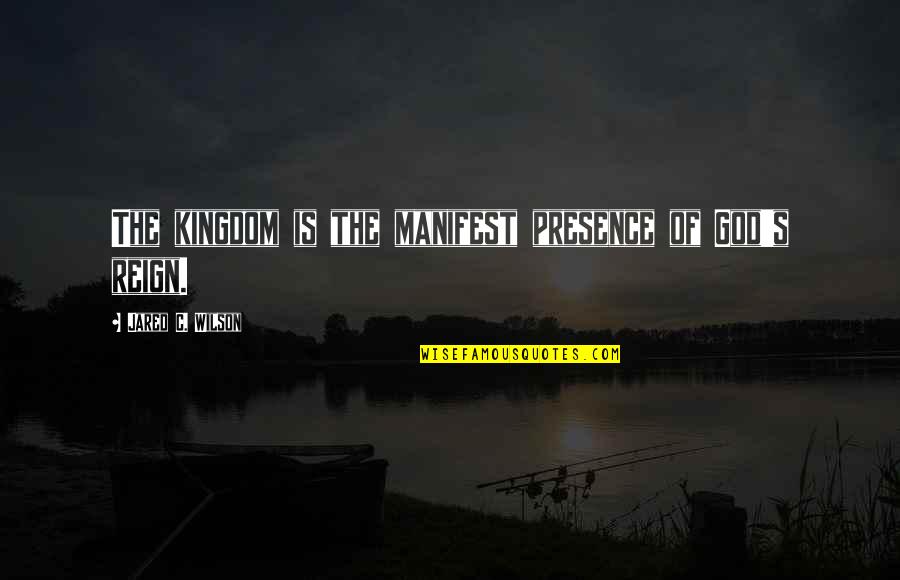 God's Presence Quotes By Jared C. Wilson: The kingdom is the manifest presence of God's