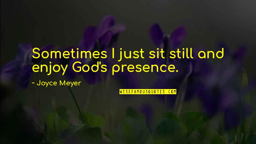 God's Presence Quotes By Joyce Meyer: Sometimes I just sit still and enjoy God's