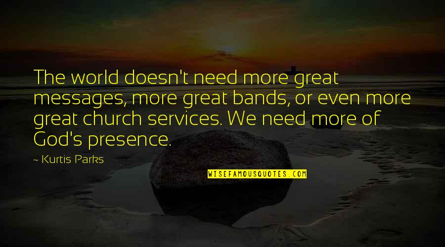 God's Presence Quotes By Kurtis Parks: The world doesn't need more great messages, more