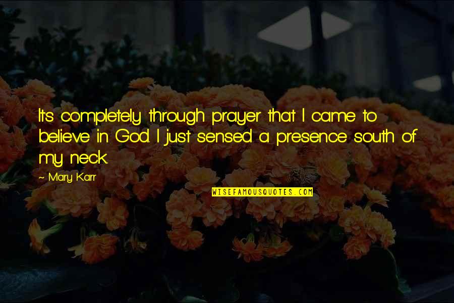 God's Presence Quotes By Mary Karr: It's completely through prayer that I came to