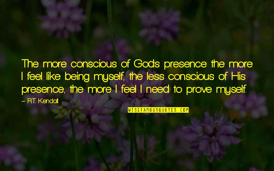 God's Presence Quotes By R.T. Kendall: The more conscious of God's presence the more