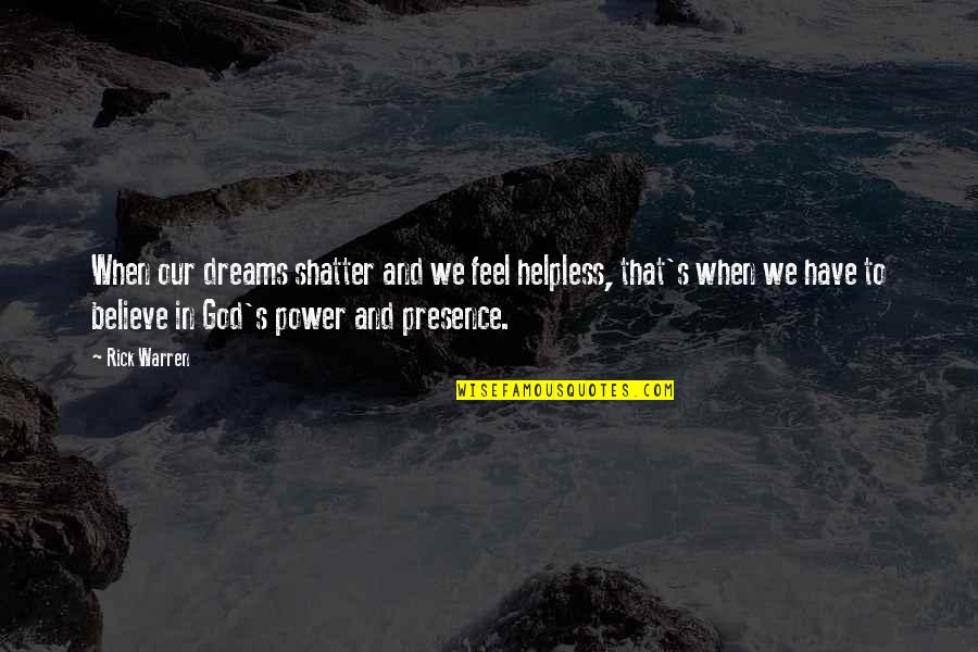 God's Presence Quotes By Rick Warren: When our dreams shatter and we feel helpless,