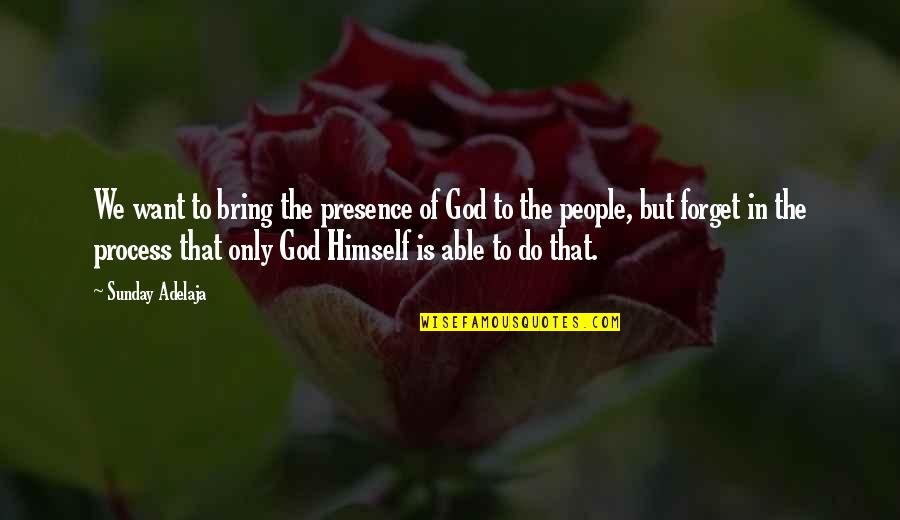 God's Presence Quotes By Sunday Adelaja: We want to bring the presence of God