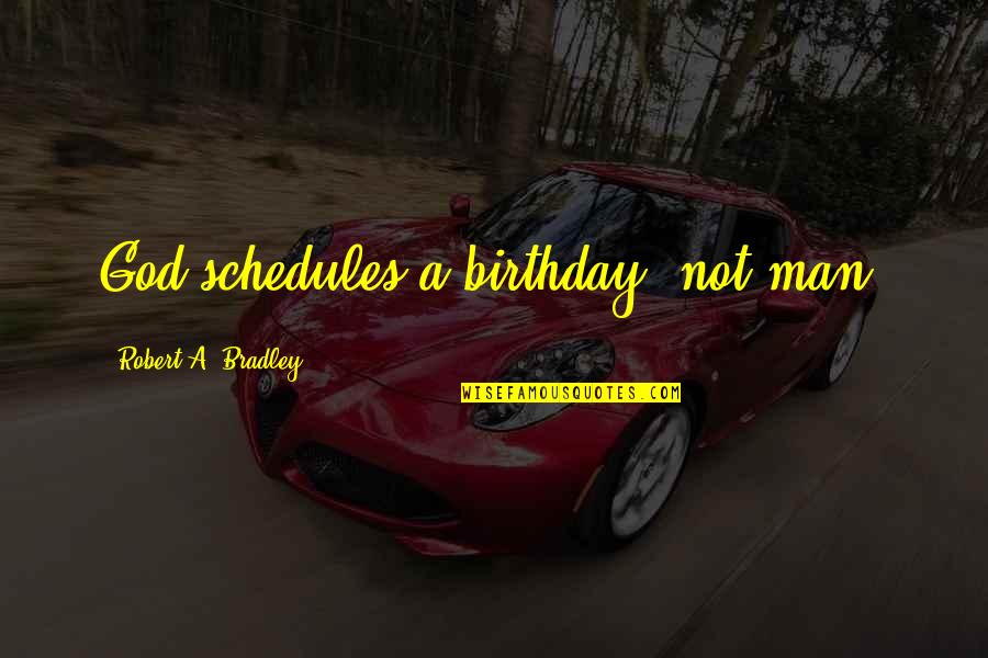 God's Providence Quotes By Robert A. Bradley: God schedules a birthday, not man.