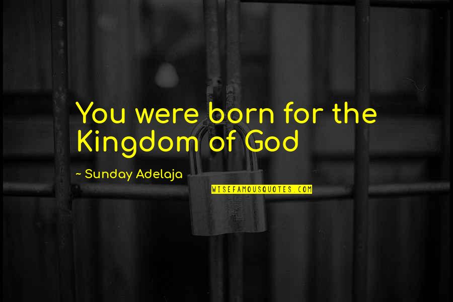 God's Purpose For You Quotes By Sunday Adelaja: You were born for the Kingdom of God