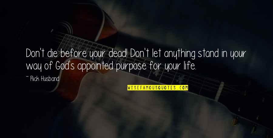 God's Purpose For Your Life Quotes By Rick Husband: Don't die before your dead! Don't let anything