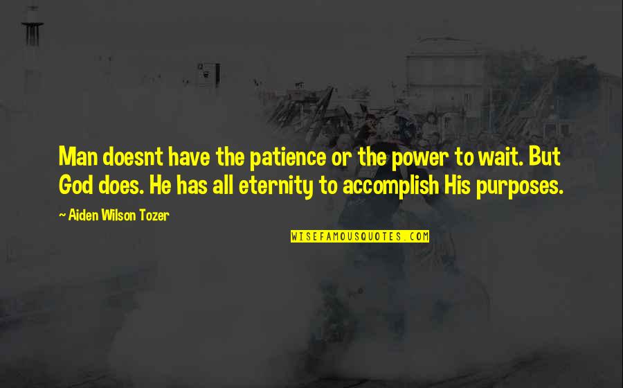 God's Purposes Quotes By Aiden Wilson Tozer: Man doesnt have the patience or the power