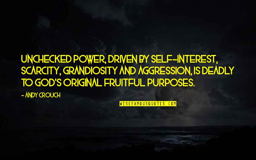 God's Purposes Quotes By Andy Crouch: Unchecked power, driven by self-interest, scarcity, grandiosity and
