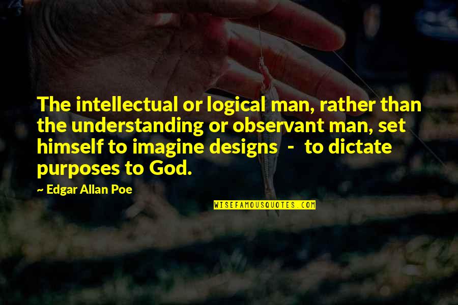 God's Purposes Quotes By Edgar Allan Poe: The intellectual or logical man, rather than the