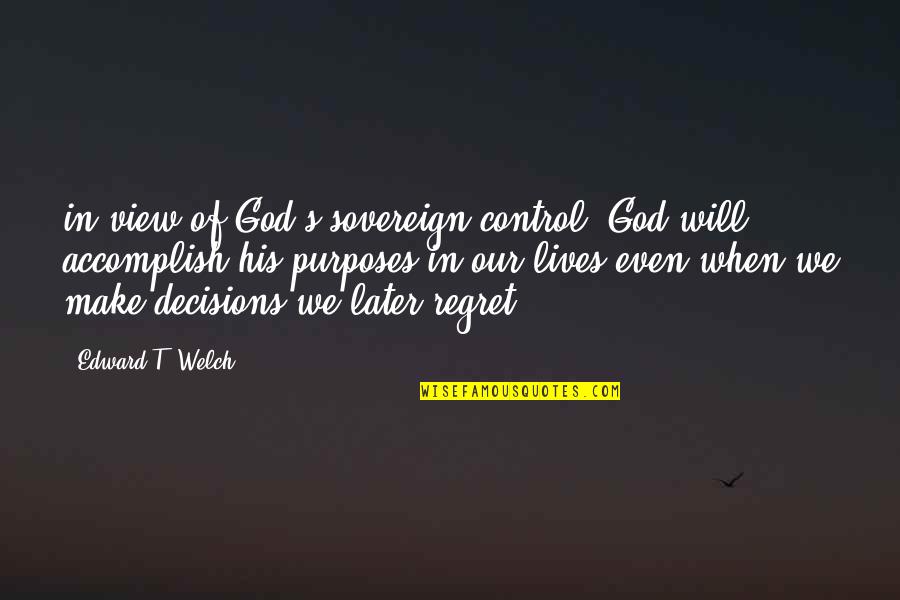 God's Purposes Quotes By Edward T. Welch: in view of God's sovereign control, God will
