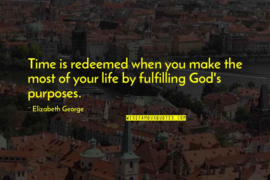 God's Purposes Quotes By Elizabeth George: Time is redeemed when you make the most