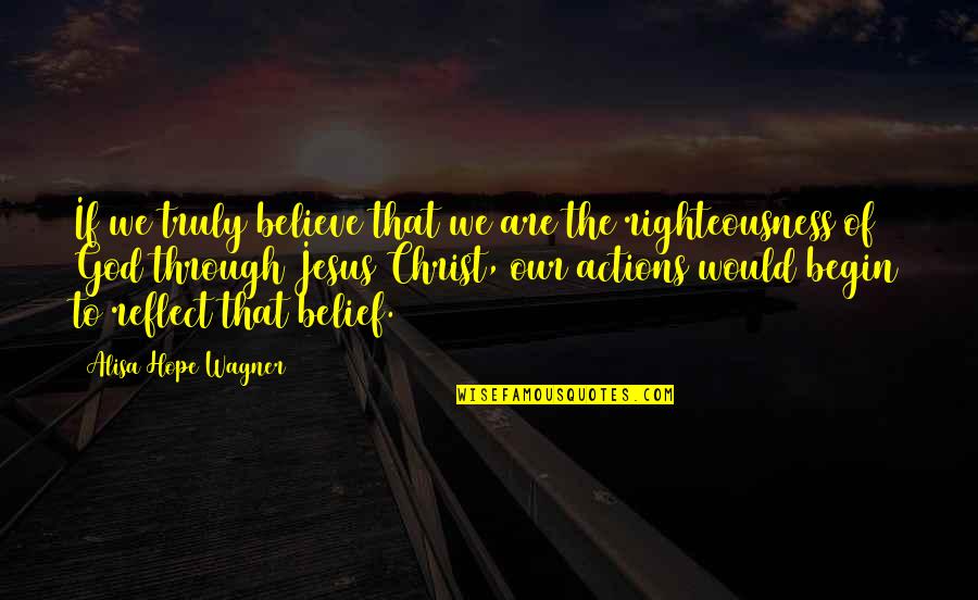God's Righteousness Quotes By Alisa Hope Wagner: If we truly believe that we are the God's Righteousness Quotes By Alisa Hope Wagner: If we truly believe that we are the