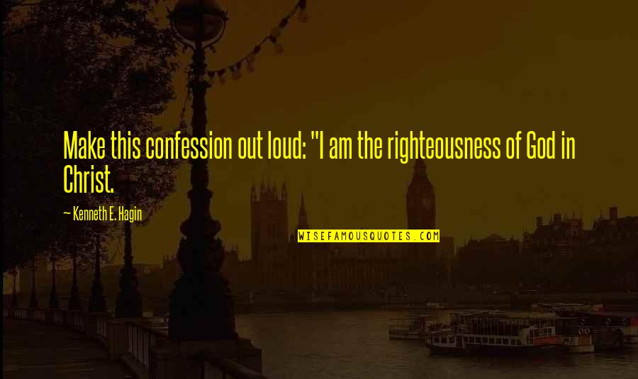 God's Righteousness Quotes By Kenneth E. Hagin: Make this confession out loud: "I am the