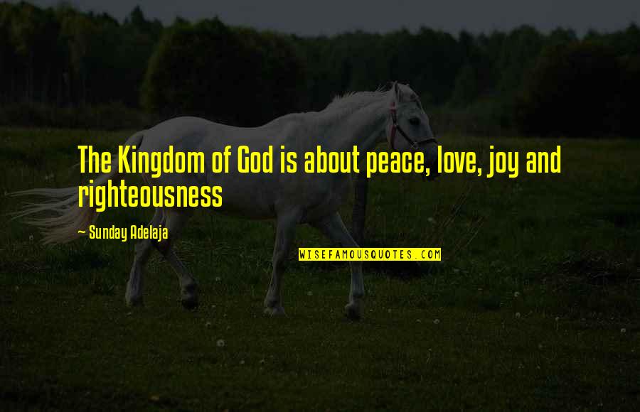 God's Righteousness Quotes By Sunday Adelaja: The Kingdom of God is about peace, love,