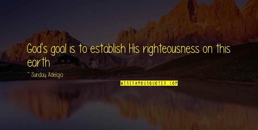 God's Righteousness Quotes By Sunday Adelaja: God's goal is to establish His righteousness on