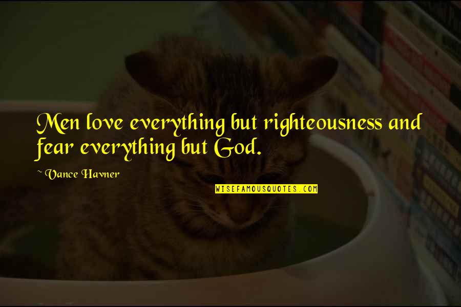 God's Righteousness Quotes By Vance Havner: Men love everything but righteousness and fear everything God's Righteousness Quotes By Vance Havner: Men love everything but righteousness and fear everything