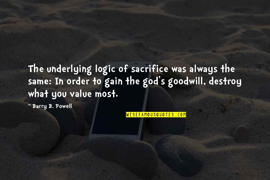 Gods Sacrifice Quotes By Barry B. Powell: The underlying logic of sacrifice was always the