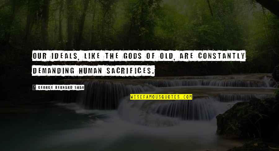 Gods Sacrifice Quotes By George Bernard Shaw: Our ideals, like the gods of old, are