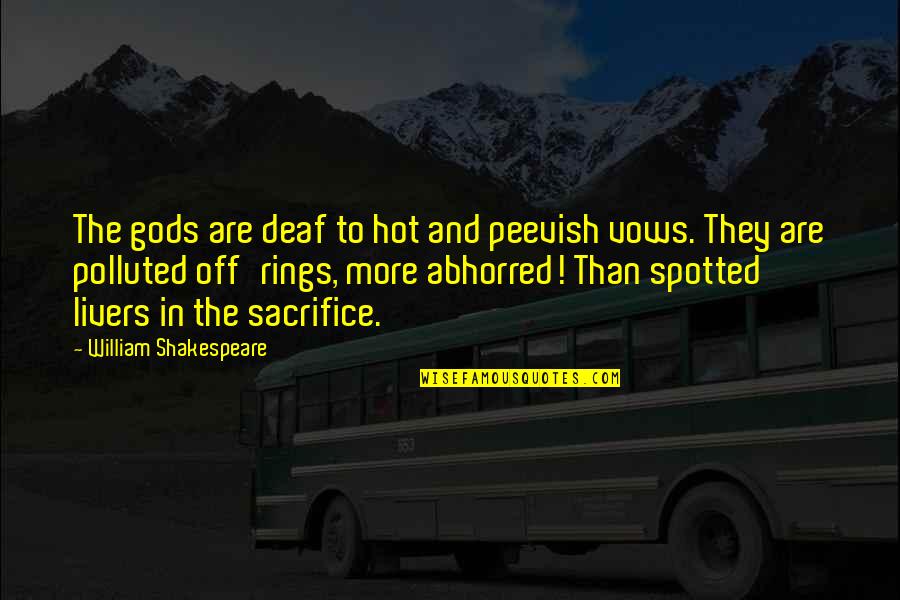 Gods Sacrifice Quotes By William Shakespeare: The gods are deaf to hot and peevish