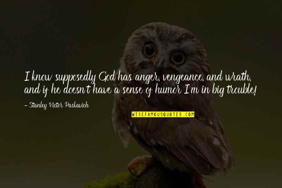God's Sense Of Humor Quotes By Stanley Victor Paskavich: I know supposedly God has anger, vengeance, and