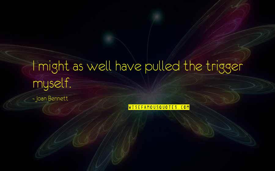 God's Shining Light Quotes By Joan Bennett: I might as well have pulled the trigger God's Shining Light Quotes By Joan Bennett: I might as well have pulled the trigger