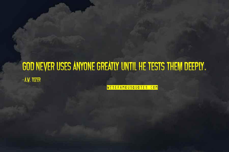 God's Tests Quotes By A.W. Tozer: God never uses anyone greatly until He tests