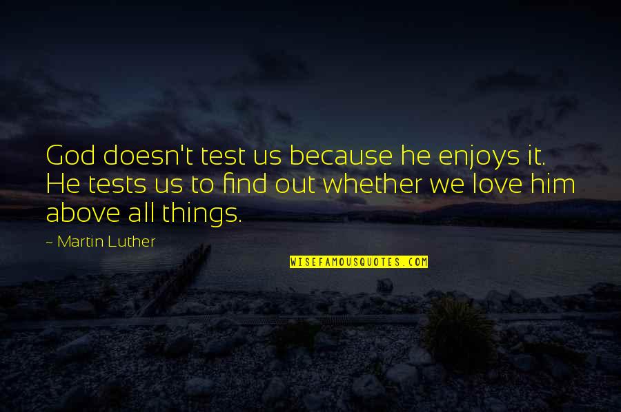 God's Tests Quotes By Martin Luther: God doesn't test us because he enjoys it. God's Tests Quotes By Martin Luther: God doesn't test us because he enjoys it.