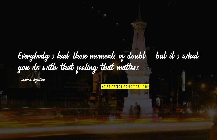 Gods The Game Quotes By Jessica Aguilar: Everybody's had those moments of doubt ... but Gods The Game Quotes By Jessica Aguilar: Everybody's had those moments of doubt ... but