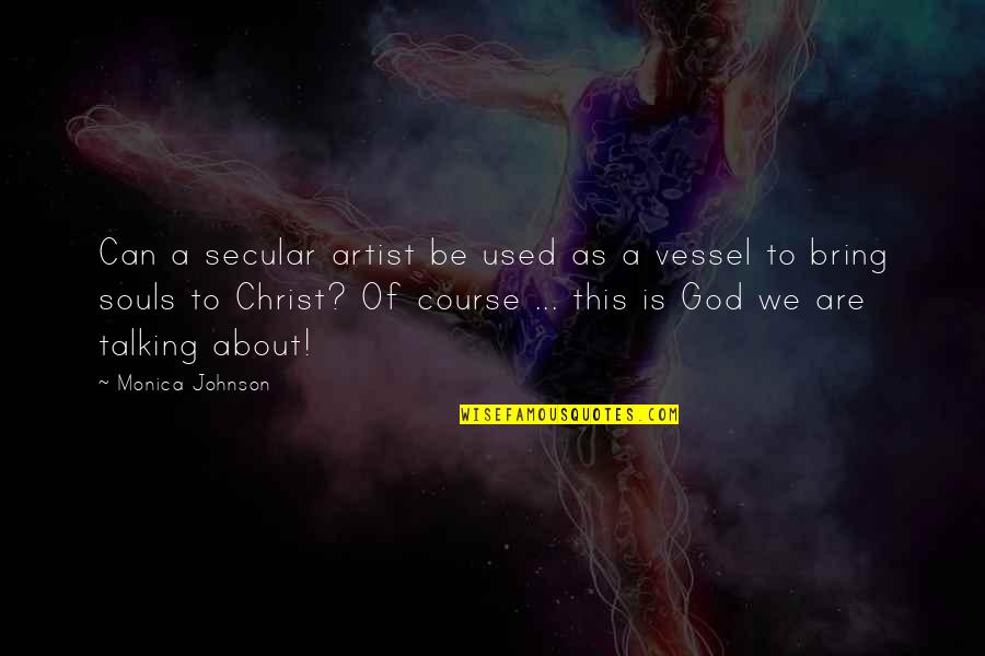 God's Vessel Quotes By Monica Johnson: Can a secular artist be used as a