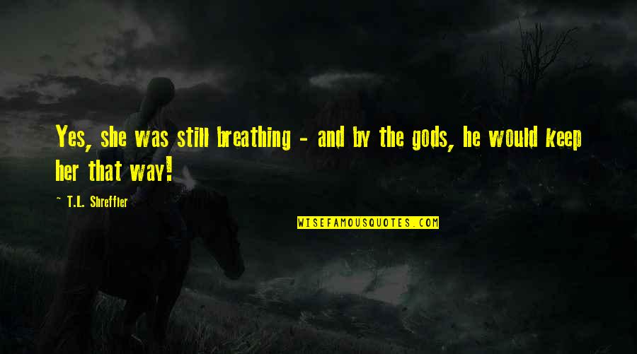 Gods Way Quotes By T.L. Shreffler: Yes, she was still breathing - and by