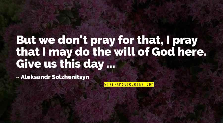 God's Will For Us Quotes By Aleksandr Solzhenitsyn: But we don't pray for that, I pray