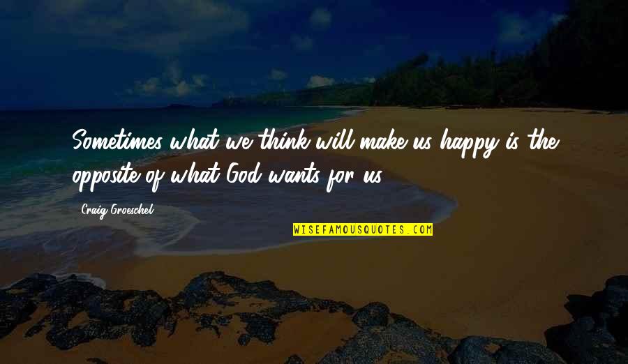 God's Will For Us Quotes By Craig Groeschel: Sometimes what we think will make us happy