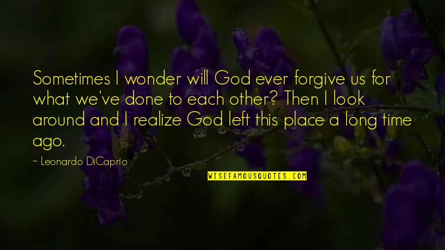 God's Will For Us Quotes By Leonardo DiCaprio: Sometimes I wonder will God ever forgive us