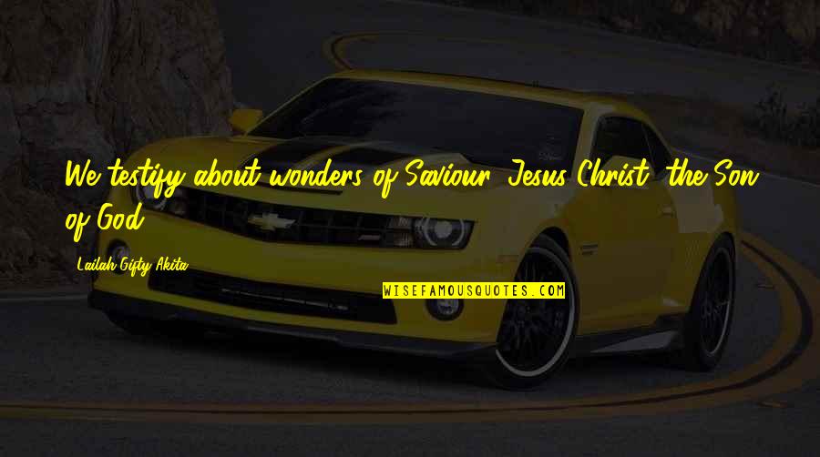 God's Wonders Quotes By Lailah Gifty Akita: We testify about wonders of Saviour, Jesus Christ,