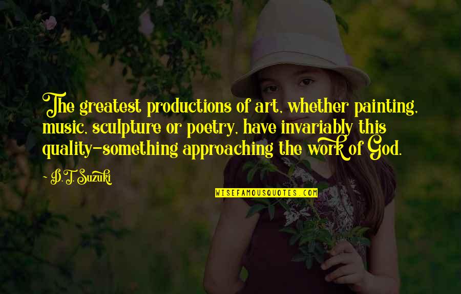 God's Work Of Art Quotes By D.T. Suzuki: The greatest productions of art, whether painting, music, God's Work Of Art Quotes By D.T. Suzuki: The greatest productions of art, whether painting, music,