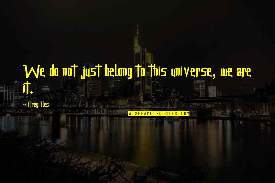 God's Work Of Art Quotes By Greg Iles: We do not just belong to this universe,