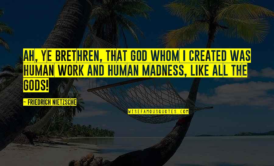 Gods Work Quotes By Friedrich Nietzsche: Ah, ye brethren, that God whom I created