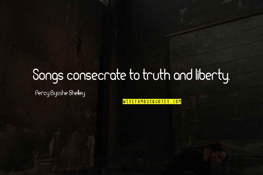 Godsdienstige Spreuken Quotes By Percy Bysshe Shelley: Songs consecrate to truth and liberty.