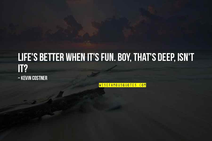 Godsent Quotes By Kevin Costner: Life's better when it's fun. Boy, that's deep,