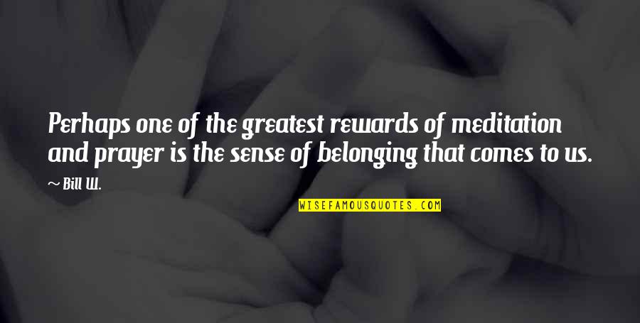 Godshealer7 Quotes By Bill W.: Perhaps one of the greatest rewards of meditation Godshealer7 Quotes By Bill W.: Perhaps one of the greatest rewards of meditation