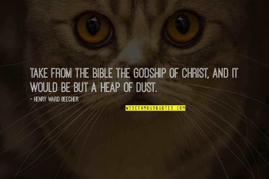 Godship Quotes By Henry Ward Beecher: Take from the Bible the Godship of Christ,