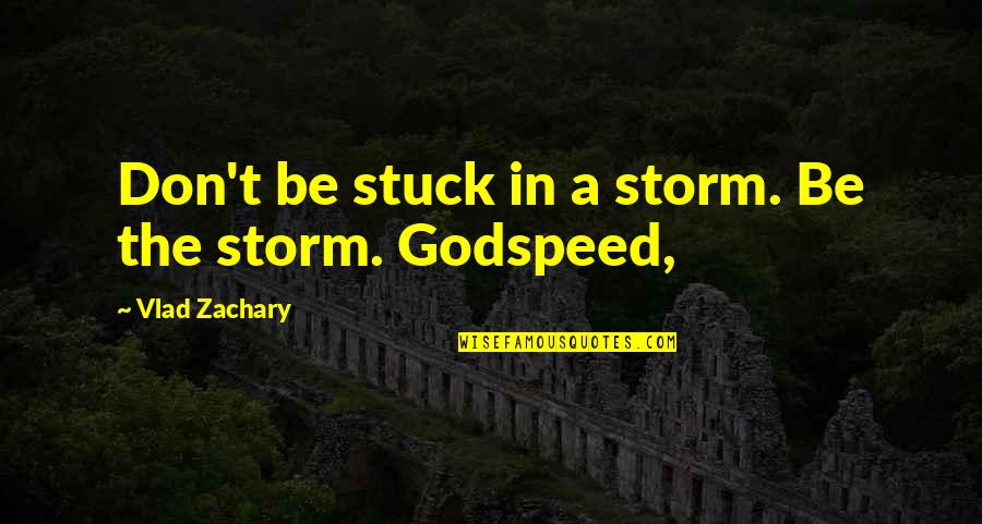 Godspeed And Other Quotes By Vlad Zachary: Don't be stuck in a storm. Be the