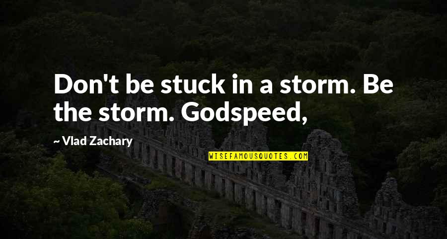 Godspeed You Quotes By Vlad Zachary: Don't be stuck in a storm. Be the Godspeed You Quotes By Vlad Zachary: Don't be stuck in a storm. Be the