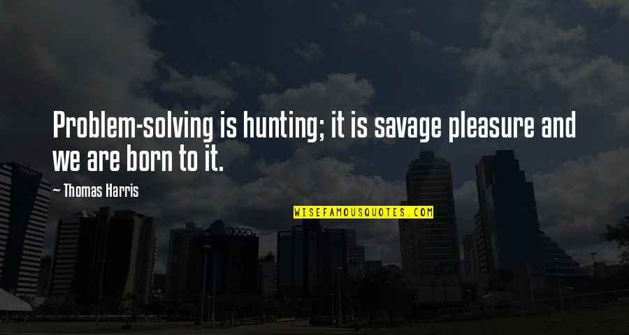 Godsthat Quotes By Thomas Harris: Problem-solving is hunting; it is savage pleasure and