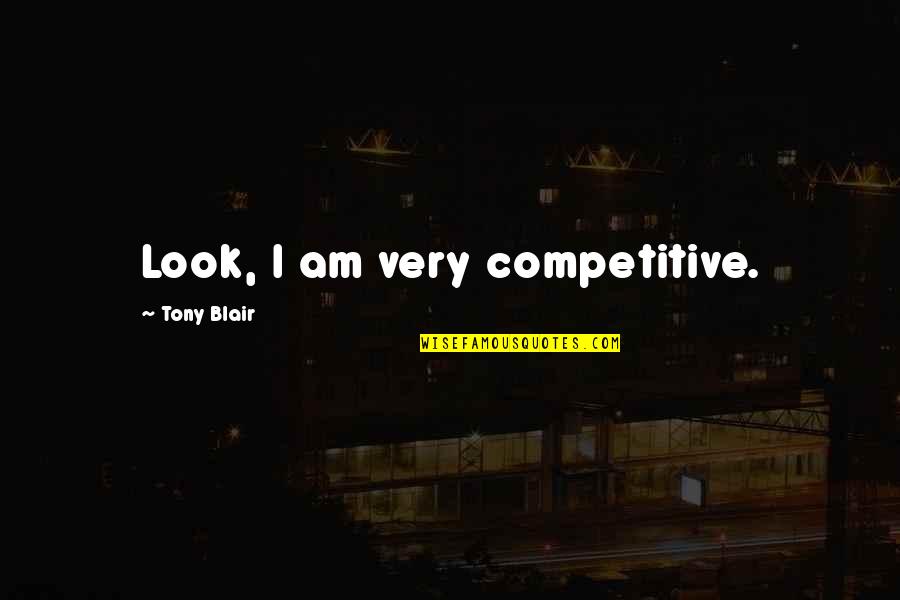 Godsthat Quotes By Tony Blair: Look, I am very competitive.