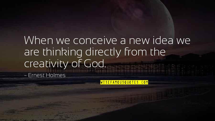 Godtomex Quotes By Ernest Holmes: When we conceive a new idea we are