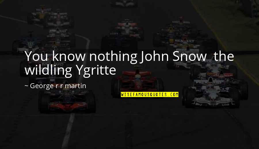 Godutters Quotes By George R R Martin: You know nothing John Snow the wildling Ygritte